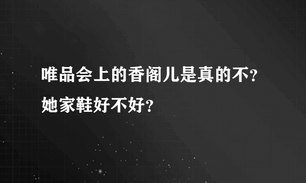 唯品会上的香阁儿是真的不？她家鞋好不好？