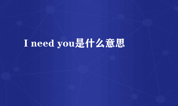 I need you是什么意思