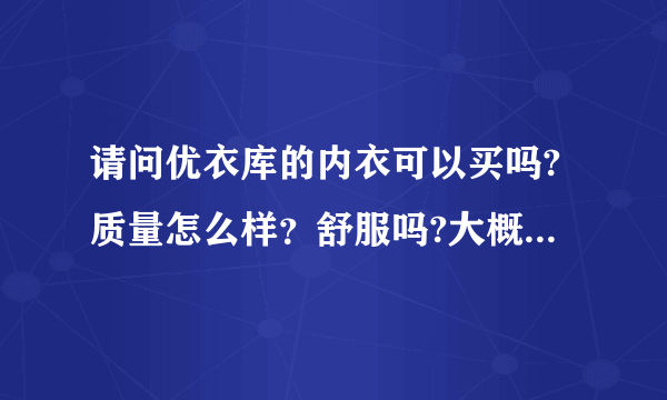 请问优衣库的内衣可以买吗?质量怎么样？舒服吗?大概多少钱? 不要乱说，请穿过的人说说!