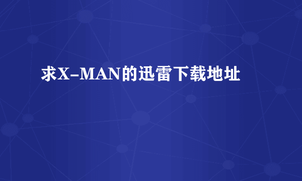 求X-MAN的迅雷下载地址