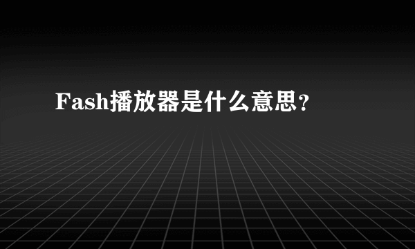 Fash播放器是什么意思？