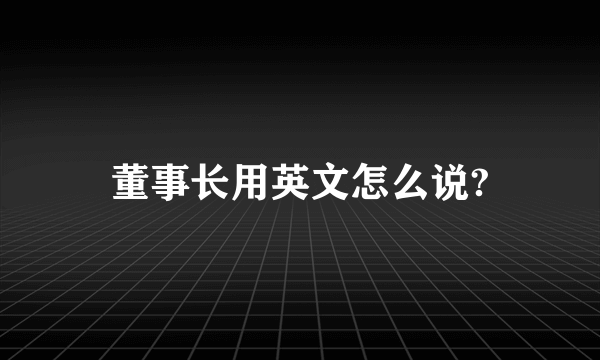 董事长用英文怎么说?