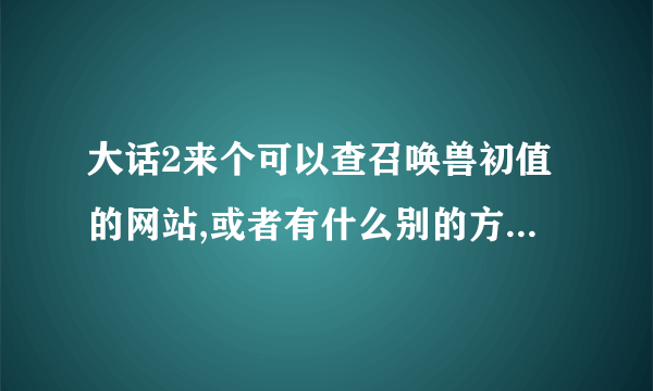 大话2来个可以查召唤兽初值的网站,或者有什么别的方式能查的?