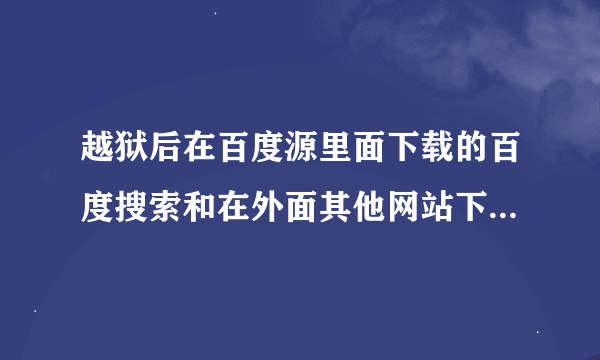 越狱后在百度源里面下载的百度搜索和在外面其他网站下载的有区别吗？