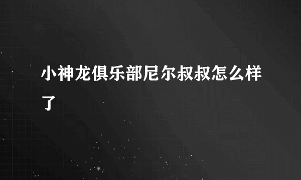 小神龙俱乐部尼尔叔叔怎么样了