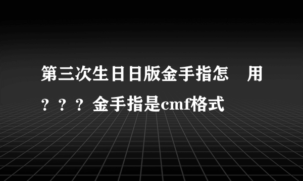 第三次生日日版金手指怎麼用？？？金手指是cmf格式