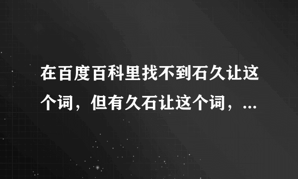 在百度百科里找不到石久让这个词，但有久石让这个词，为什么？