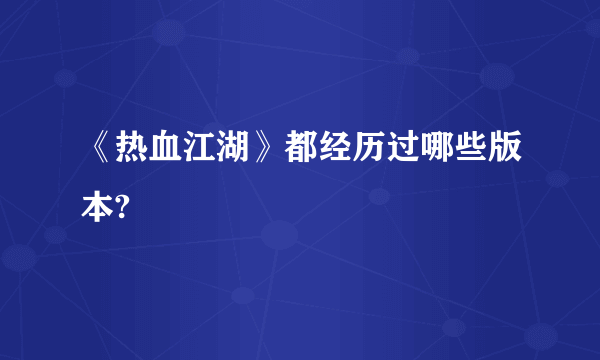 《热血江湖》都经历过哪些版本?