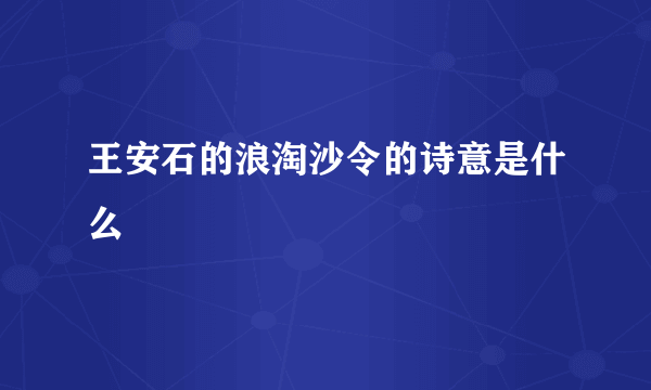 王安石的浪淘沙令的诗意是什么