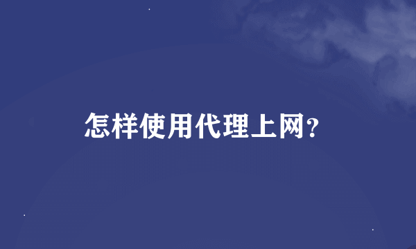 怎样使用代理上网？