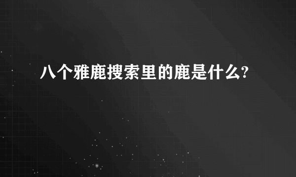 八个雅鹿搜索里的鹿是什么?