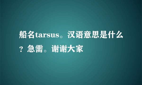 船名tarsus。汉语意思是什么？急需。谢谢大家