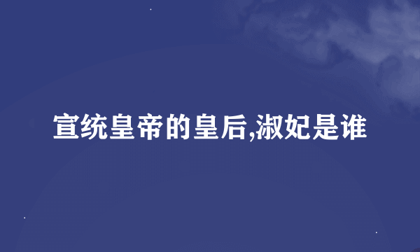 宣统皇帝的皇后,淑妃是谁