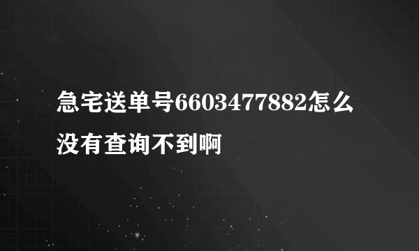 急宅送单号6603477882怎么没有查询不到啊