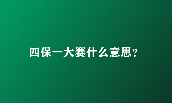 四保一大赛什么意思？