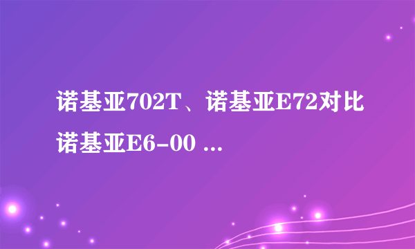 诺基亚702T、诺基亚E72对比诺基亚E6-00 都怎么样啊 做工呢