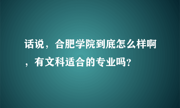 话说，合肥学院到底怎么样啊，有文科适合的专业吗？