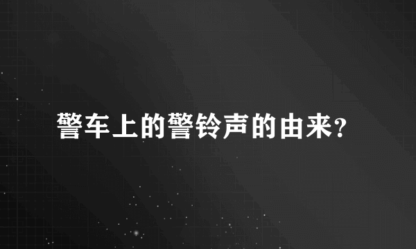 警车上的警铃声的由来？