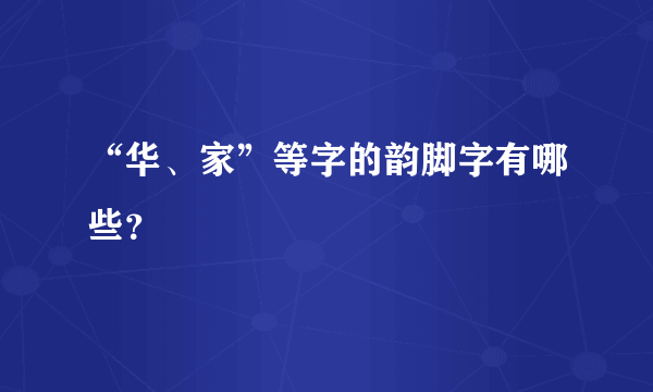 “华、家”等字的韵脚字有哪些？