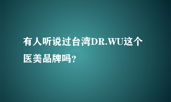 有人听说过台湾DR.WU这个医美品牌吗？