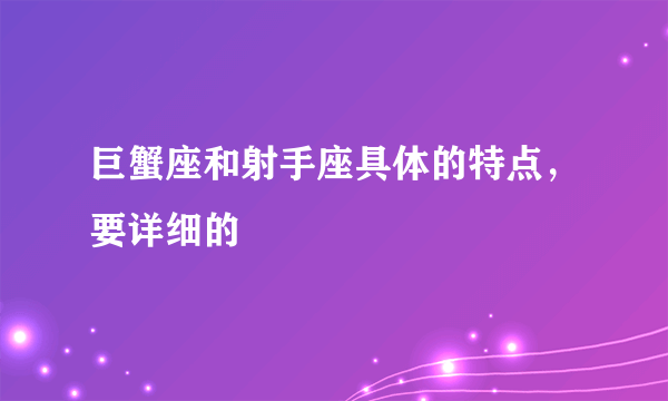 巨蟹座和射手座具体的特点，要详细的