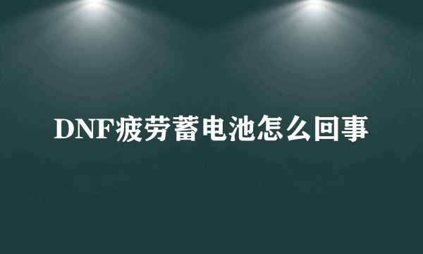 DNF疲劳蓄电池怎么回事