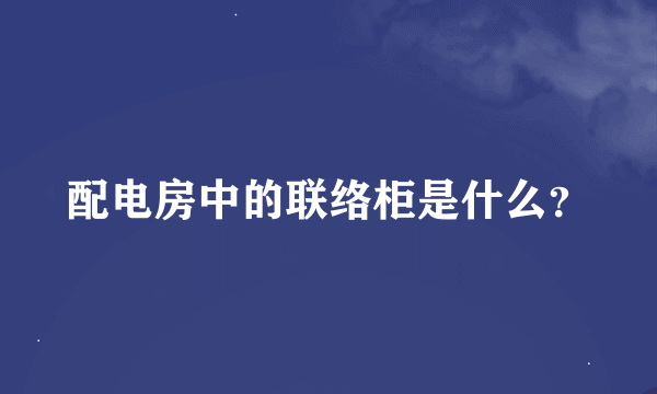 配电房中的联络柜是什么？