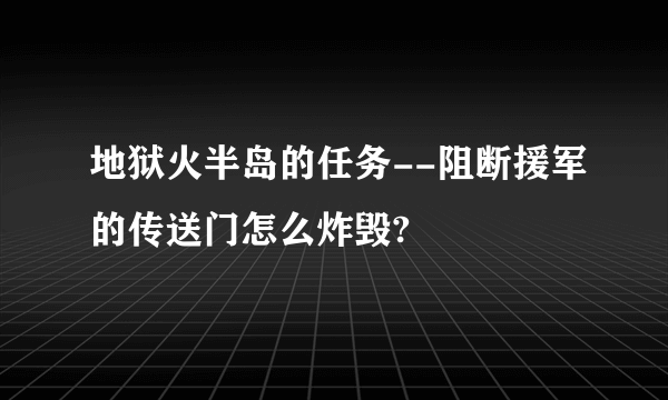 地狱火半岛的任务--阻断援军的传送门怎么炸毁?