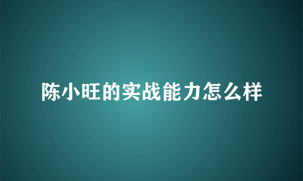 陈小旺的实战能力怎么样