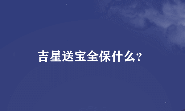 吉星送宝全保什么？