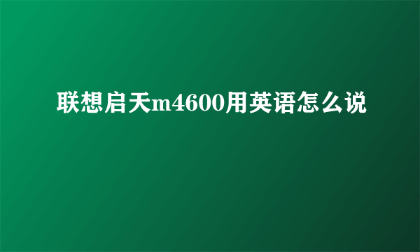 联想启天m4600用英语怎么说