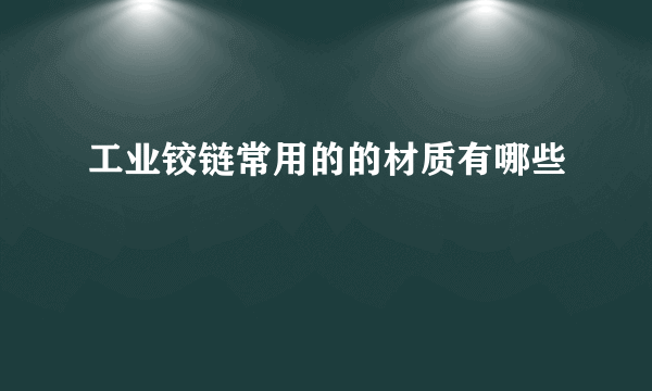 工业铰链常用的的材质有哪些