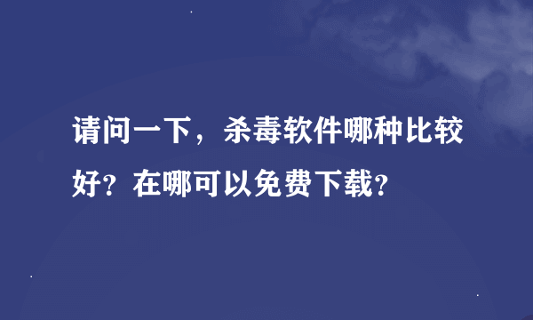 请问一下，杀毒软件哪种比较好？在哪可以免费下载？