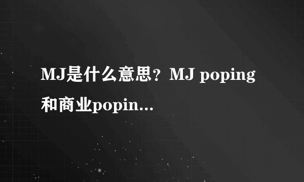 MJ是什么意思？MJ poping和商业poping有什么区别？