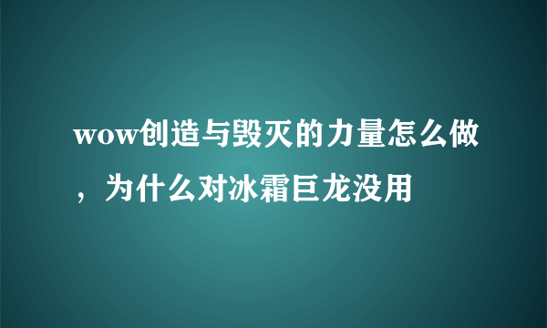 wow创造与毁灭的力量怎么做，为什么对冰霜巨龙没用