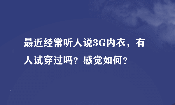 最近经常听人说3G内衣，有人试穿过吗？感觉如何？