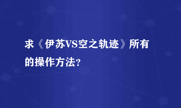 求《伊苏VS空之轨迹》所有的操作方法？