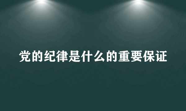 党的纪律是什么的重要保证