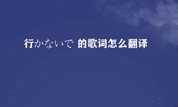 行かないで 的歌词怎么翻译