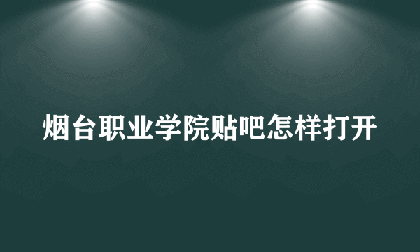 烟台职业学院贴吧怎样打开