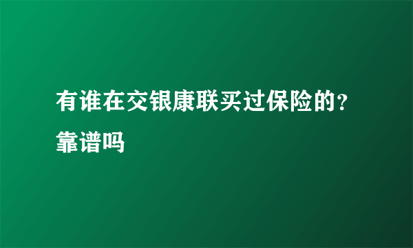 有谁在交银康联买过保险的？靠谱吗