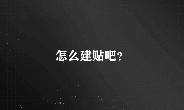 怎么建贴吧？