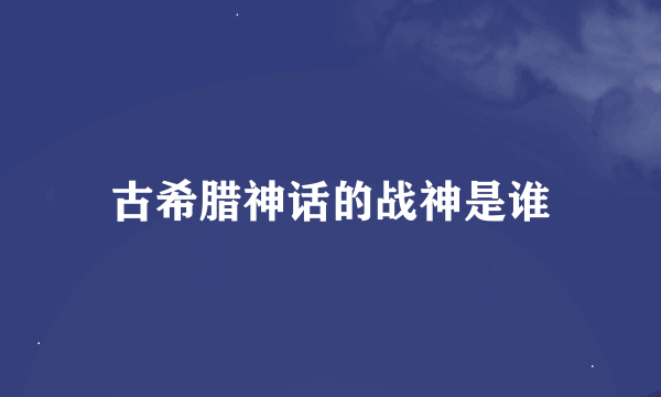 古希腊神话的战神是谁