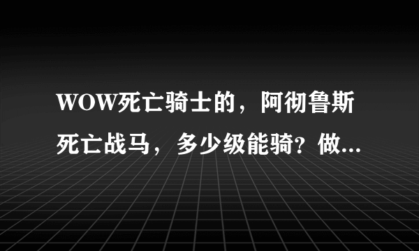 WOW死亡骑士的，阿彻鲁斯死亡战马，多少级能骑？做什么任务？回答仔细加分