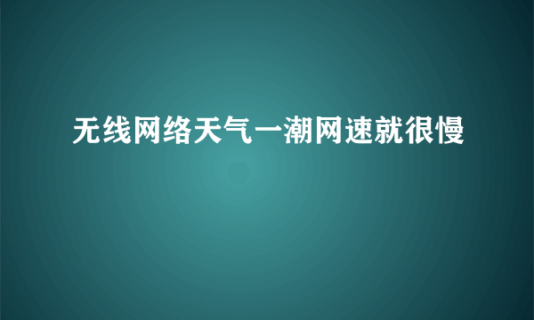 无线网络天气一潮网速就很慢