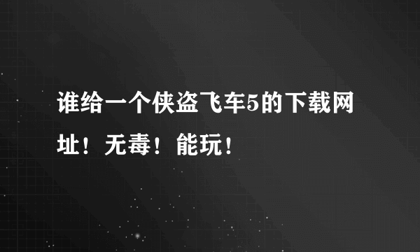 谁给一个侠盗飞车5的下载网址！无毒！能玩！