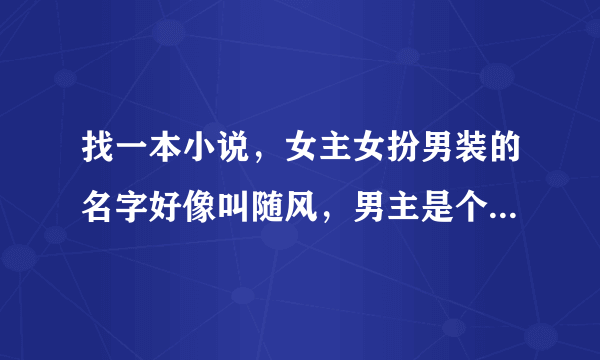 找一本小说，女主女扮男装的名字好像叫随风，男主是个穿着白衣但是很腹黑的家伙