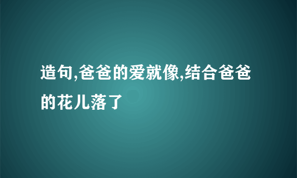 造句,爸爸的爱就像,结合爸爸的花儿落了