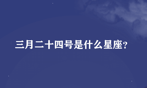 三月二十四号是什么星座？