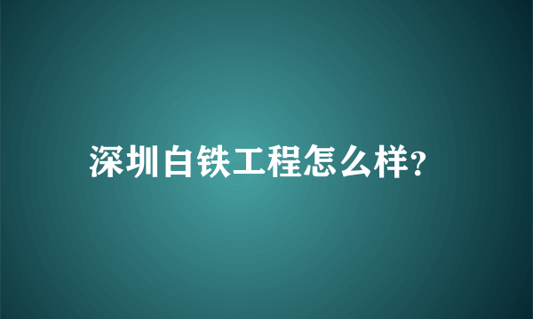 深圳白铁工程怎么样？